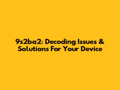 9s2ba2: Decoding Issues & Solutions For Your Device
