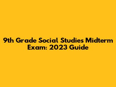 9th Grade Social Studies Midterm Exam: 2023 Guide
