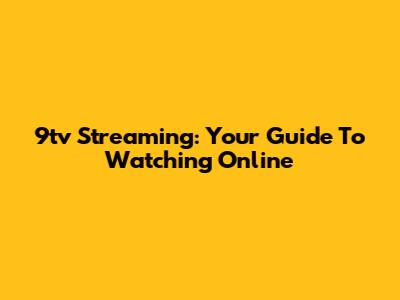 9tv Streaming: Your Guide To Watching Online
