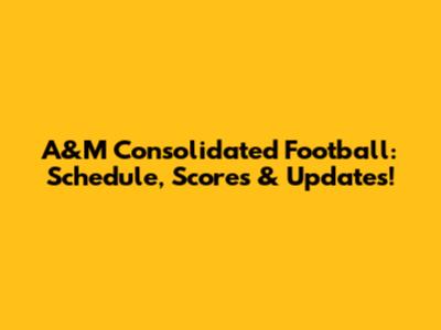 A&M Consolidated Football: Schedule, Scores & Updates!