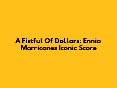 A Fistful Of Dollars: Ennio Morricone's Iconic Score