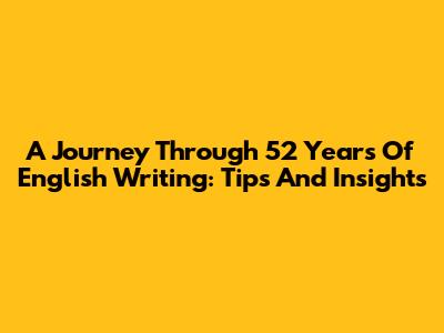 A Journey Through 52 Years Of English Writing: Tips And Insights