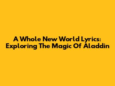 A Whole New World Lyrics: Exploring The Magic Of Aladdin
