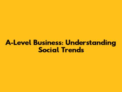A-Level Business: Understanding Social Trends