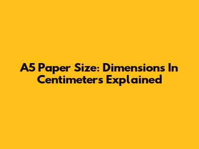 A5 Paper Size: Dimensions In Centimeters Explained