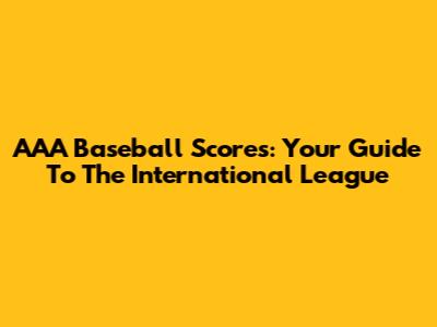 AAA Baseball Scores: Your Guide To The International League