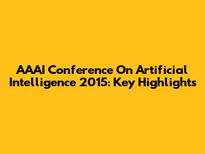 AAAI Conference On Artificial Intelligence 2015: Key Highlights