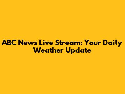 ABC News Live Stream: Your Daily Weather Update