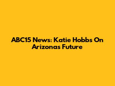 ABC15 News: Katie Hobbs On Arizona's Future