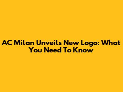 AC Milan Unveils New Logo: What You Need To Know
