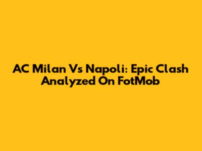 AC Milan Vs Napoli: Epic Clash Analyzed On FotMob