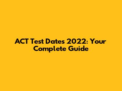 ACT Test Dates 2022: Your Complete Guide