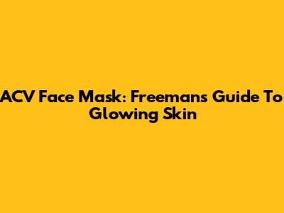 ACV Face Mask: Freeman's Guide To Glowing Skin