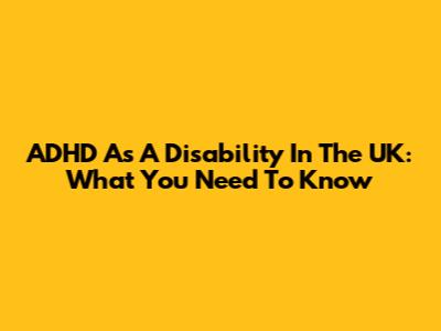 ADHD As A Disability In The UK: What You Need To Know