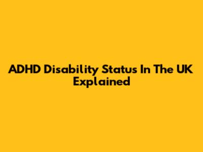 ADHD Disability Status In The UK Explained
