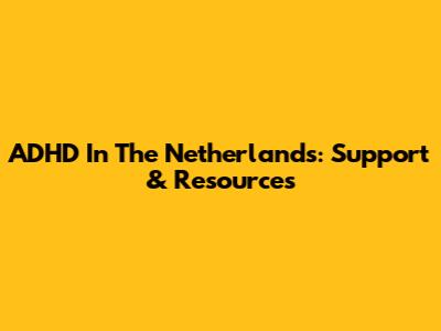 ADHD In The Netherlands: Support & Resources