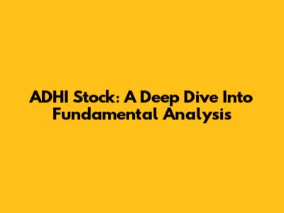 ADHI Stock: A Deep Dive Into Fundamental Analysis
