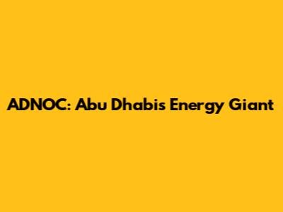 ADNOC: Abu Dhabi's Energy Giant