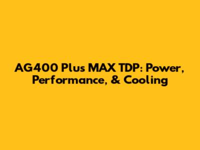 AG400 Plus MAX TDP: Power, Performance, & Cooling