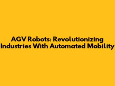 AGV Robots: Revolutionizing Industries With Automated Mobility