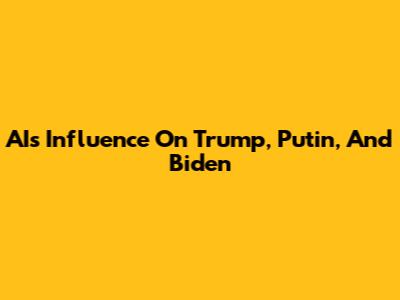 AI's Influence On Trump, Putin, And Biden