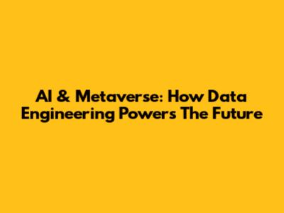 AI & Metaverse: How Data Engineering Powers The Future
