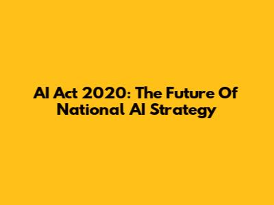 AI Act 2020: The Future Of National AI Strategy