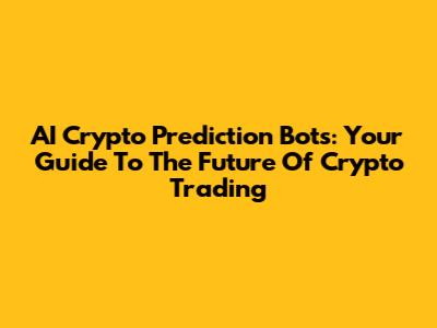 AI Crypto Prediction Bots: Your Guide To The Future Of Crypto Trading