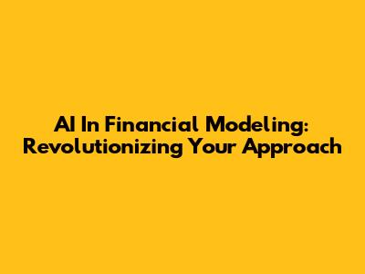 AI In Financial Modeling: Revolutionizing Your Approach