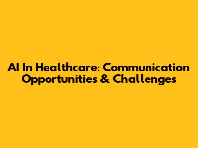 AI In Healthcare: Communication Opportunities & Challenges