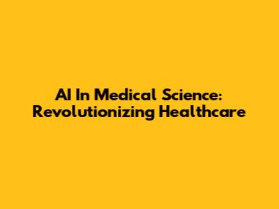AI In Medical Science: Revolutionizing Healthcare