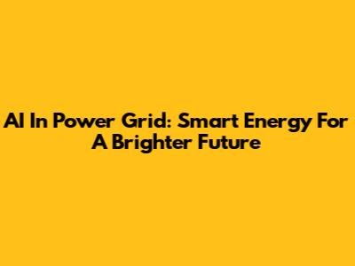 AI In Power Grid: Smart Energy For A Brighter Future