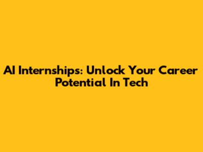 AI Internships: Unlock Your Career Potential In Tech