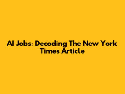 AI Jobs: Decoding The New York Times Article