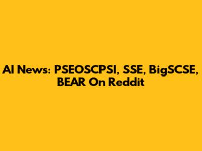 AI News: PSEOSCPSI, SSE, BigSCSE, BEAR On Reddit