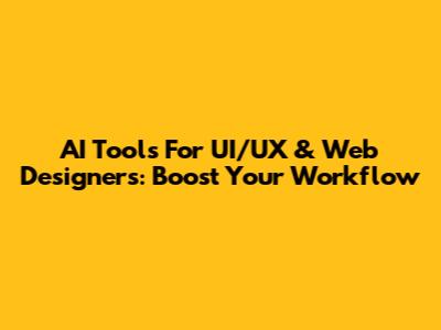 AI Tools For UI/UX & Web Designers: Boost Your Workflow