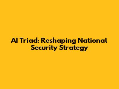 AI Triad: Reshaping National Security Strategy