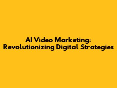 AI Video Marketing: Revolutionizing Digital Strategies
