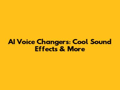 AI Voice Changers: Cool Sound Effects & More