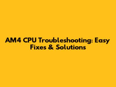 AM4 CPU Troubleshooting: Easy Fixes & Solutions