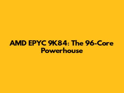 AMD EPYC 9K84: The 96-Core Powerhouse