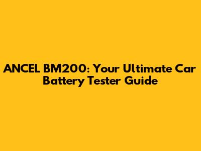 ANCEL BM200: Your Ultimate Car Battery Tester Guide