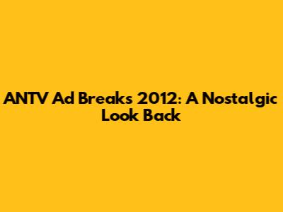 ANTV Ad Breaks 2012: A Nostalgic Look Back