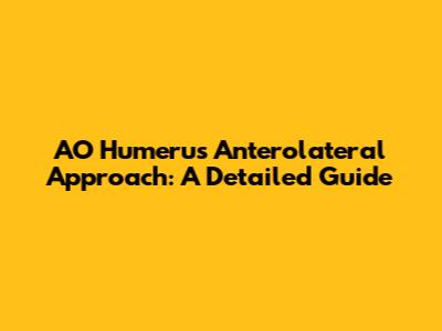 AO Humerus Anterolateral Approach: A Detailed Guide