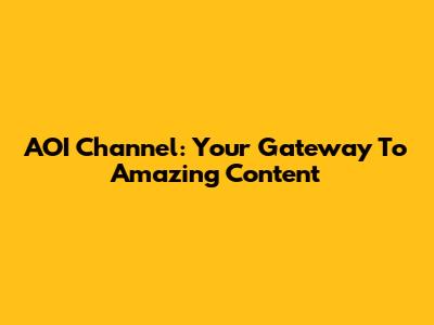 AOI Channel: Your Gateway To Amazing Content