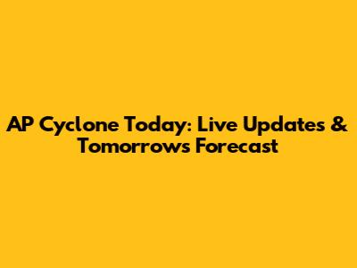 AP Cyclone Today: Live Updates & Tomorrow's Forecast