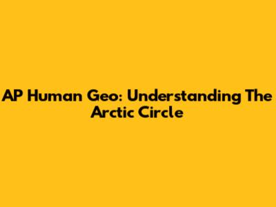 AP Human Geo: Understanding The Arctic Circle