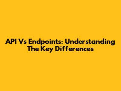 API Vs Endpoints: Understanding The Key Differences