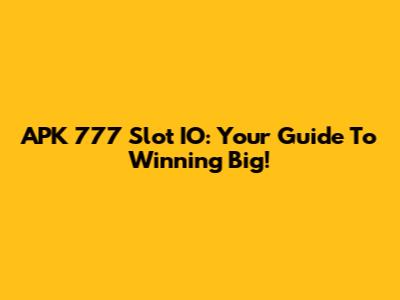 APK 777 Slot IO: Your Guide To Winning Big!