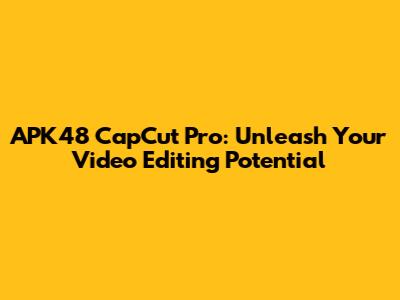 APK48 CapCut Pro: Unleash Your Video Editing Potential